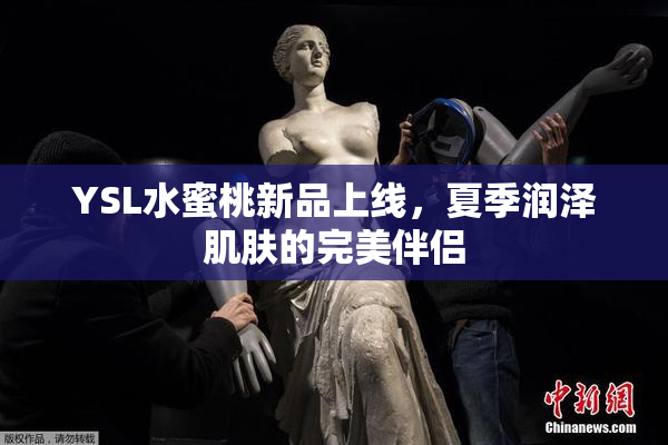 YSL水蜜桃新品上线，夏季润泽肌肤的完美伴侣