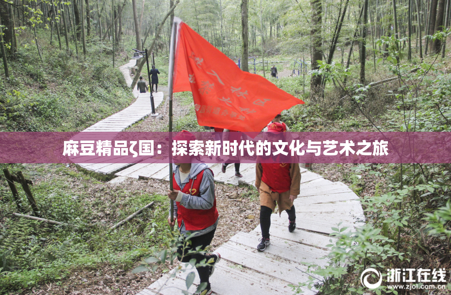 麻豆精品ζ国：探索新时代的文化与艺术之旅