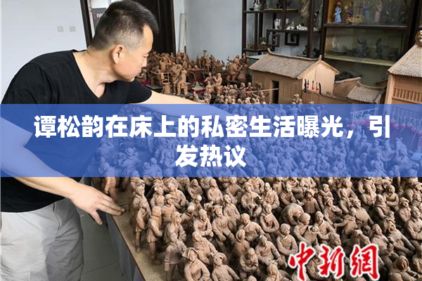 谭松韵在床上的私密生活曝光，引发热议