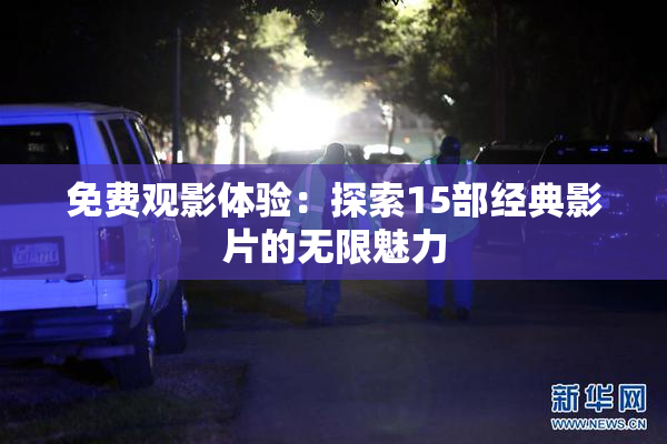 免费观影体验：探索15部经典影片的无限魅力