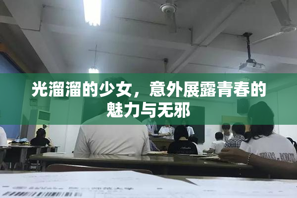 光溜溜的少女，意外展露青春的魅力与无邪