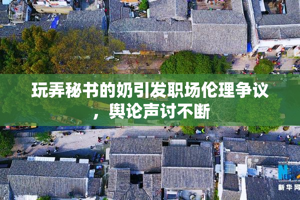玩弄秘书的奶引发职场伦理争议，舆论声讨不断
