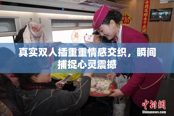 真实双人插重重情感交织，瞬间捕捉心灵震撼