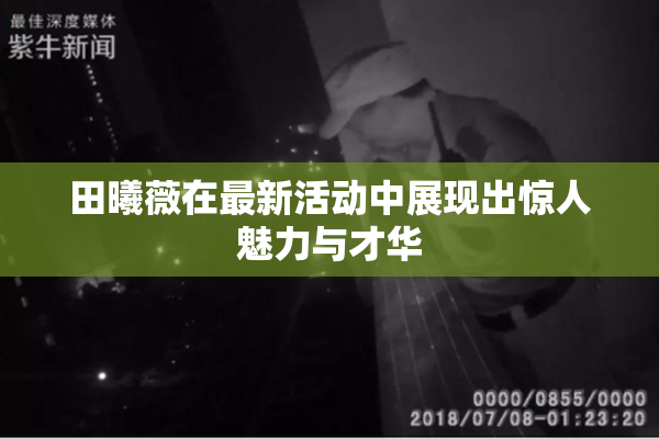 田曦薇在最新活动中展现出惊人魅力与才华