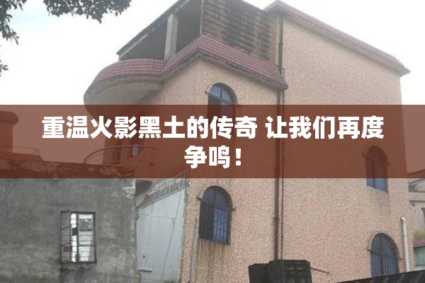 重温火影黑土的传奇 让我们再度争鸣！