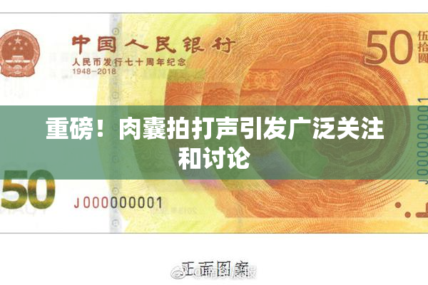重磅！肉囊拍打声引发广泛关注和讨论