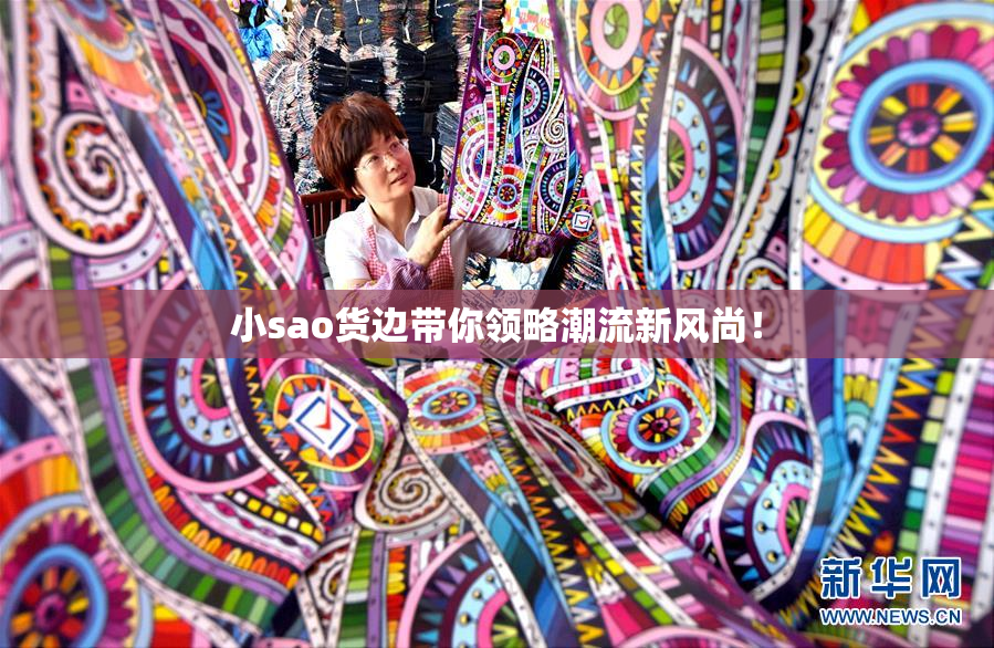 小sao货边带你领略潮流新风尚！