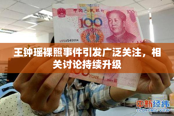 王钟瑶裸照事件引发广泛关注，相关讨论持续升级