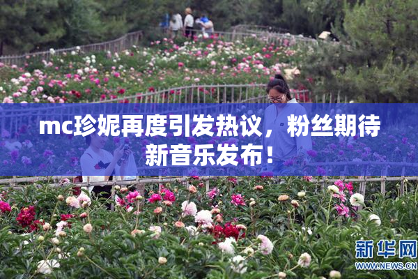 mc珍妮再度引发热议，粉丝期待新音乐发布！