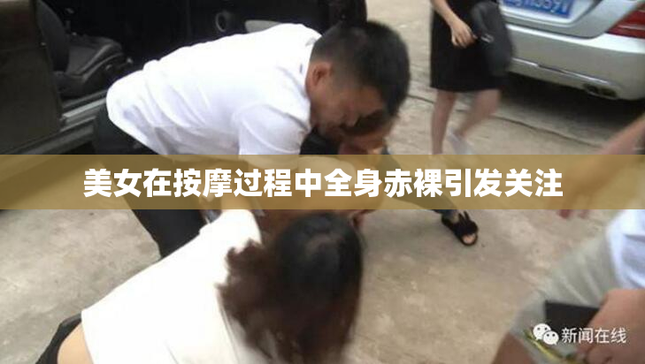 美女在按摩过程中全身赤裸引发关注