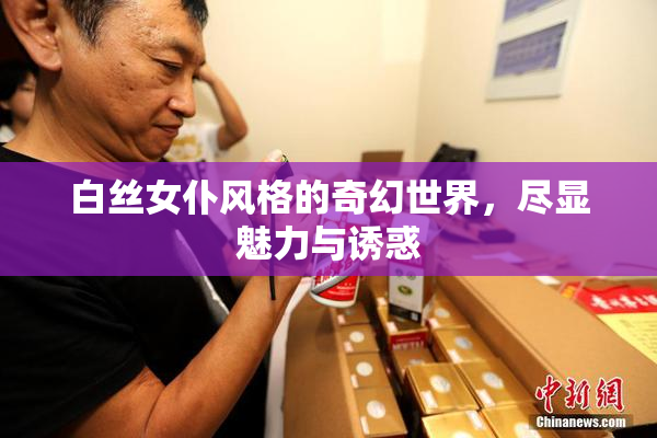 白丝女仆风格的奇幻世界，尽显魅力与诱惑
