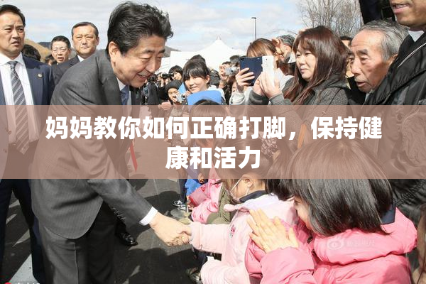 妈妈教你如何正确打脚，保持健康和活力