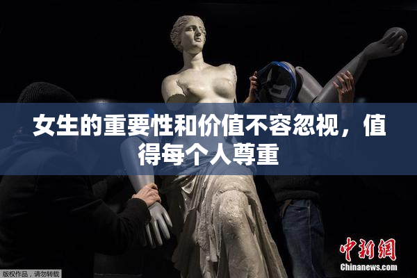 女生的重要性和价值不容忽视，值得每个人尊重