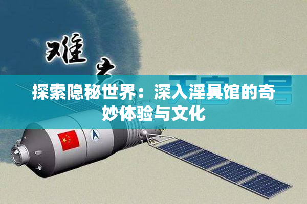 探索隐秘世界：深入淫具馆的奇妙体验与文化
