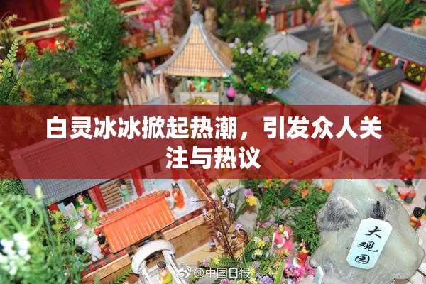 白灵冰冰掀起热潮，引发众人关注与热议