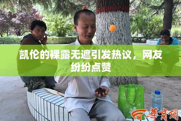 凯伦的裸露无遮引发热议，网友纷纷点赞