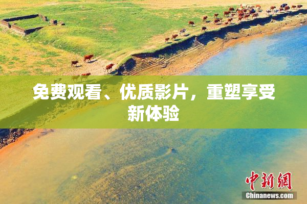 免费观看、优质影片，重塑享受新体验