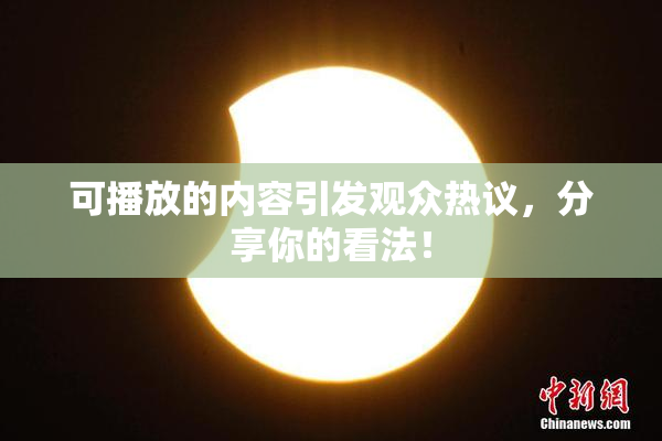 可播放的内容引发观众热议，分享你的看法！