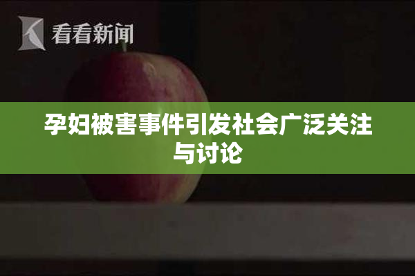 孕妇被害事件引发社会广泛关注与讨论
