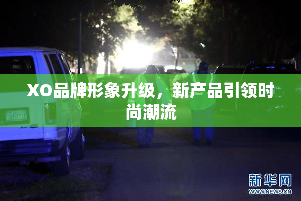 XO品牌形象升级，新产品引领时尚潮流