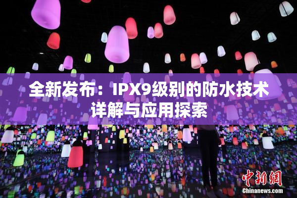 全新发布：IPX9级别的防水技术详解与应用探索
