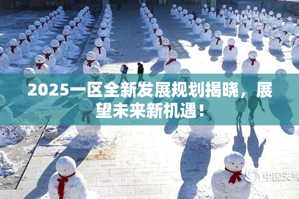 2025一区全新发展规划揭晓，展望未来新机遇！