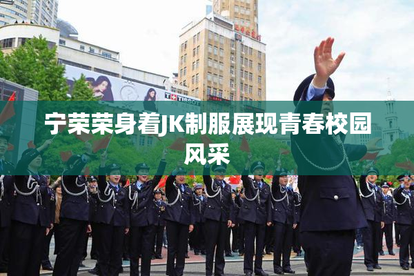 宁荣荣身着JK制服展现青春校园风采