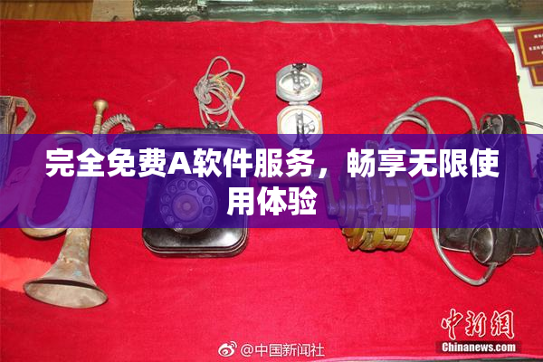 完全免费A软件服务，畅享无限使用体验