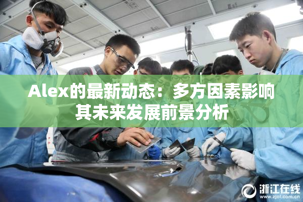 Alex的最新动态：多方因素影响其未来发展前景分析