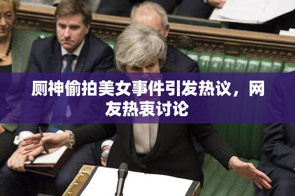 厕神偷拍美女事件引发热议，网友热衷讨论