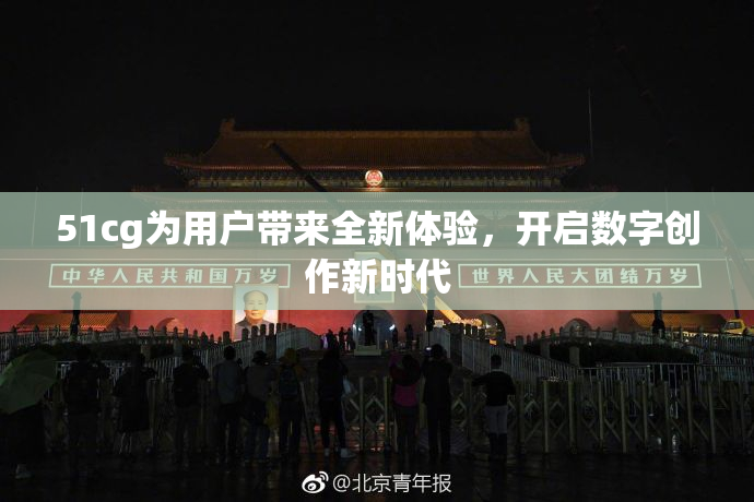 51cg为用户带来全新体验，开启数字创作新时代