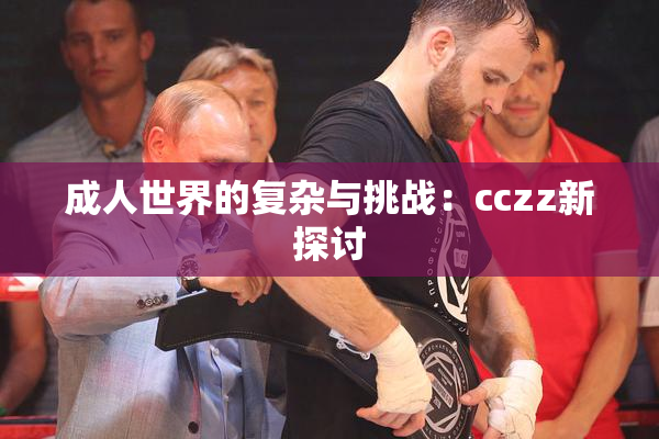 成人世界的复杂与挑战：cczz新探讨