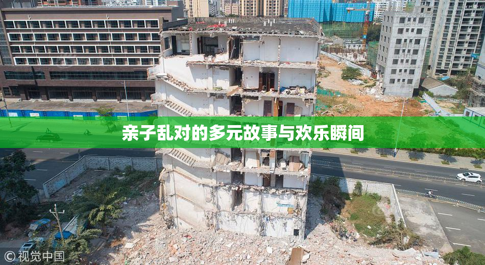 亲子乱对的多元故事与欢乐瞬间