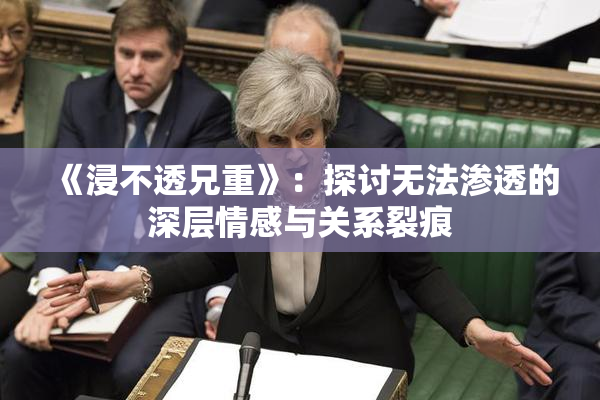 《浸不透兄重》：探讨无法渗透的深层情感与关系裂痕