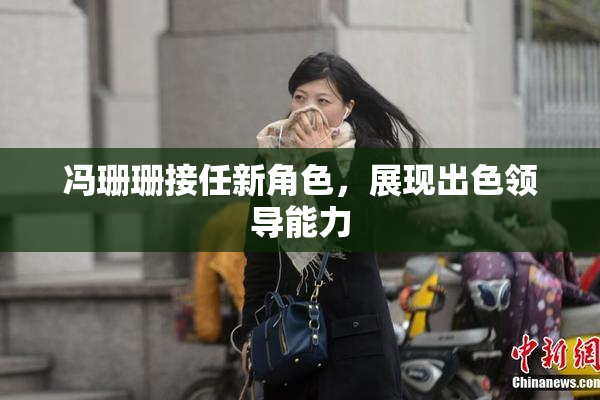 冯珊珊接任新角色，展现出色领导能力