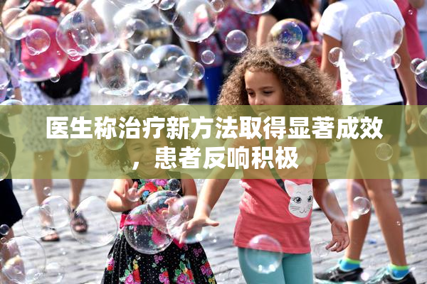 医生称治疗新方法取得显著成效，患者反响积极