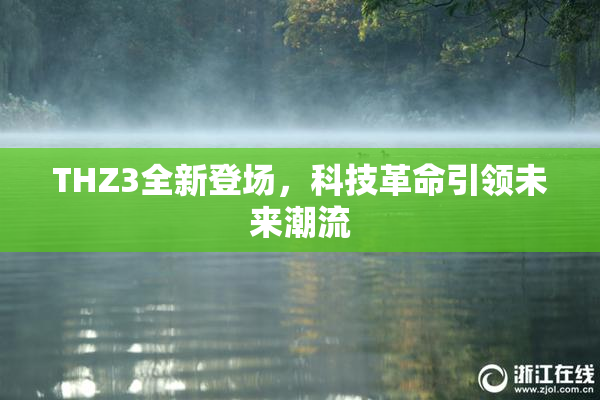 THZ3全新登场，科技革命引领未来潮流