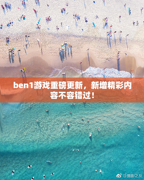 ben1游戏重磅更新，新增精彩内容不容错过！