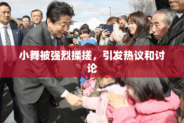 小舞被强烈揉搓，引发热议和讨论