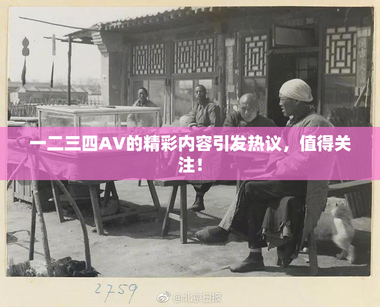 一二三四AV的精彩内容引发热议，值得关注！