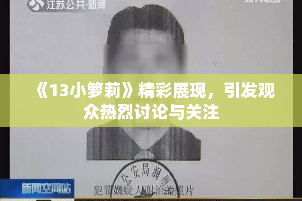 《13小箩莉》精彩展现，引发观众热烈讨论与关注