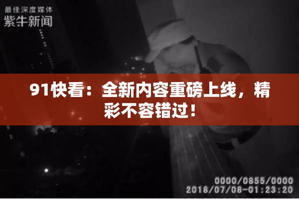 91快看：全新内容重磅上线，精彩不容错过！