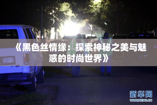 《黑色丝情缘：探索神秘之美与魅惑的时尚世界》