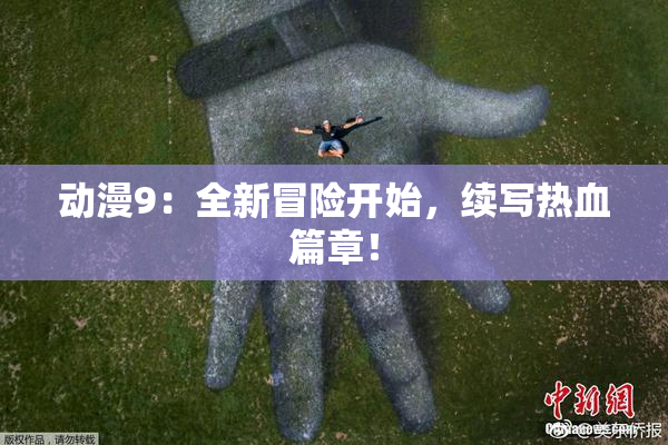 动漫9：全新冒险开始，续写热血篇章！