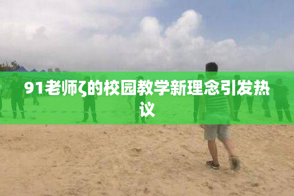 91老师ζ的校园教学新理念引发热议