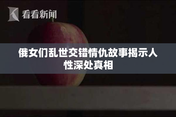 俄女们乱世交错情仇故事揭示人性深处真相