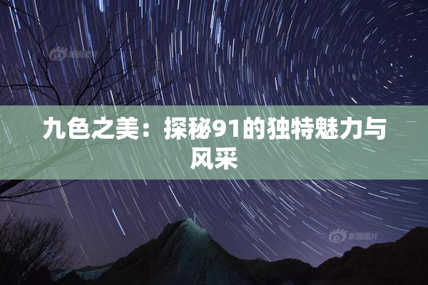 九色之美：探秘91的独特魅力与风采