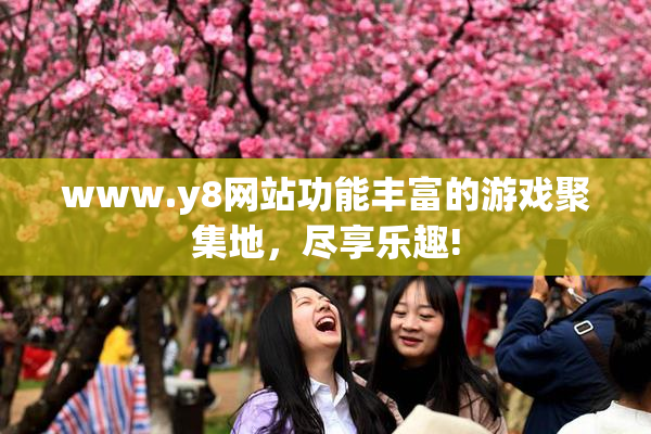 www.y8网站功能丰富的游戏聚集地，尽享乐趣!