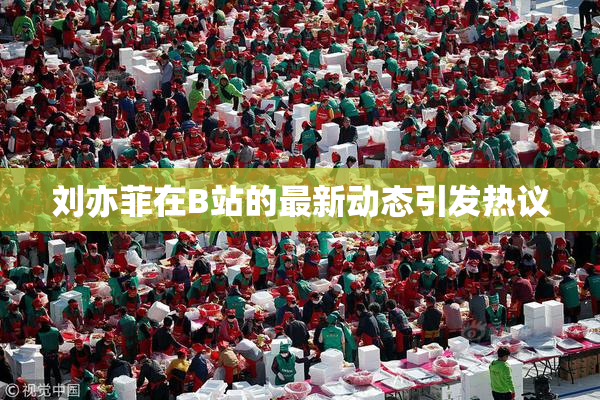 刘亦菲在B站的最新动态引发热议