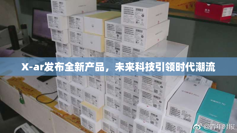 X-ar发布全新产品，未来科技引领时代潮流